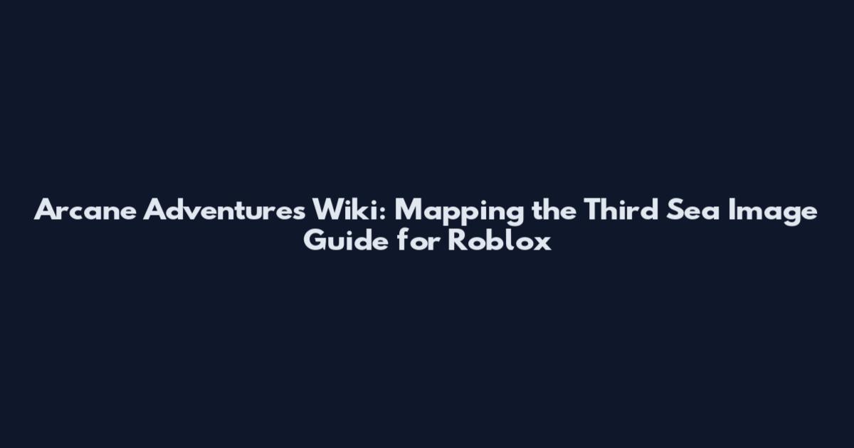 Arcane Adventures Wiki: Mapping the Third Sea Image Guide for Roblox