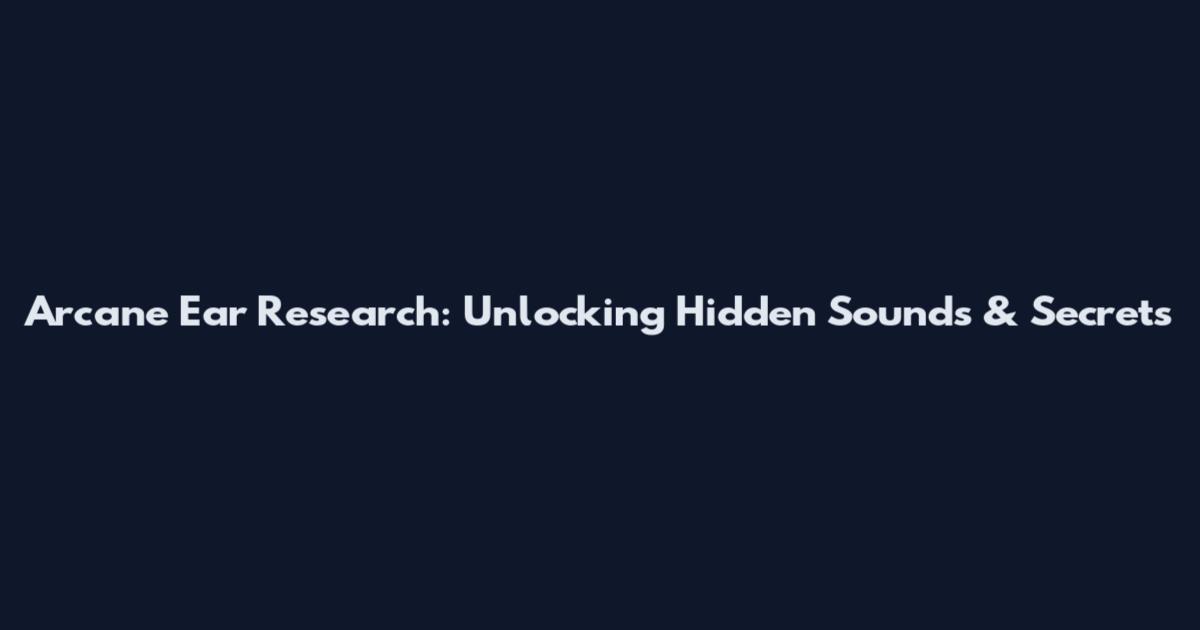 Arcane Ear Research: Unlocking Hidden Sounds & Secrets