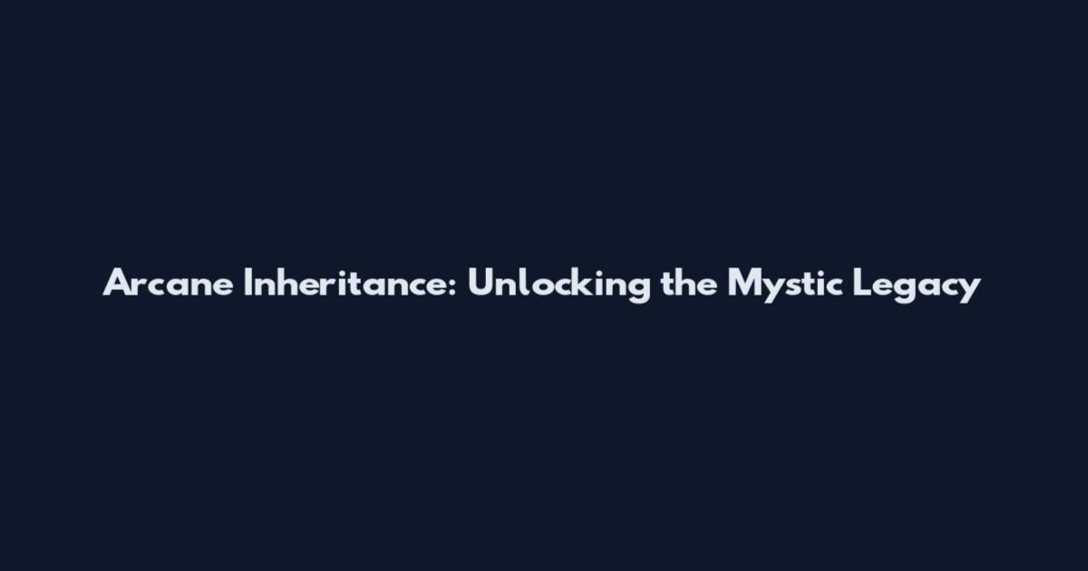 Arcane Inheritance: Unlocking the Mystic Legacy