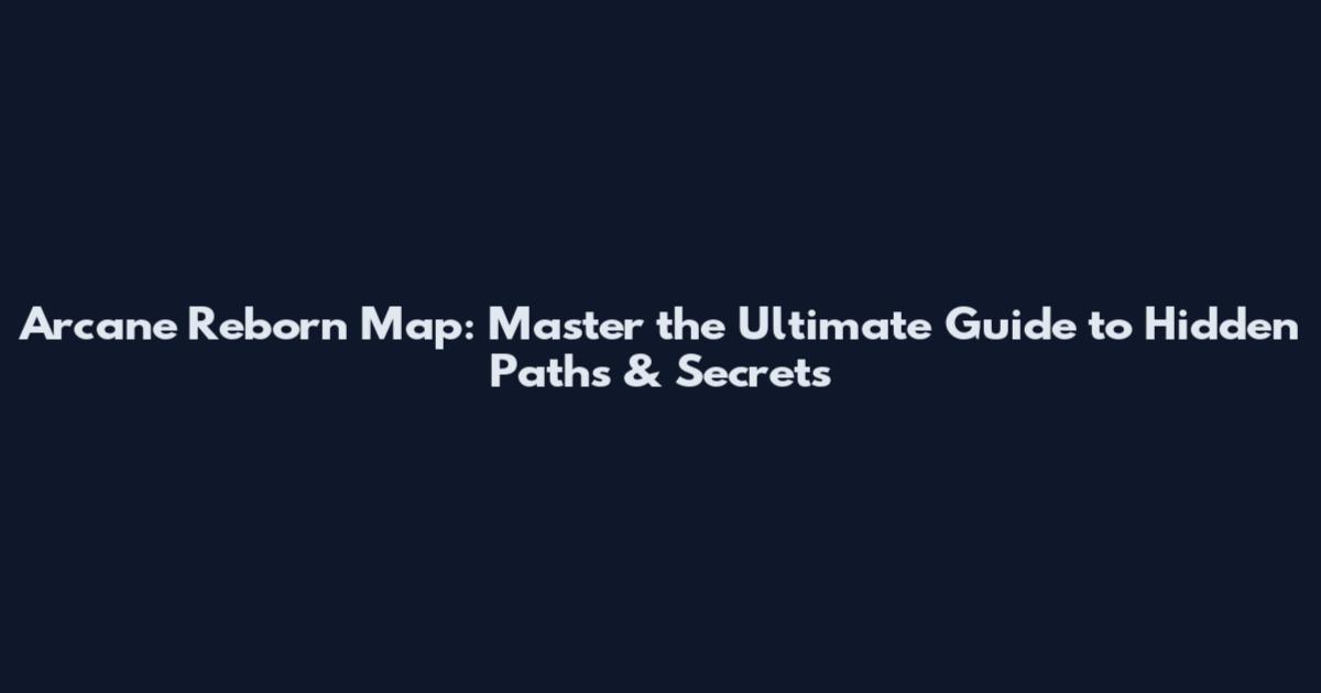 Arcane Reborn Map: Master the Ultimate Guide to Hidden Paths & Secrets