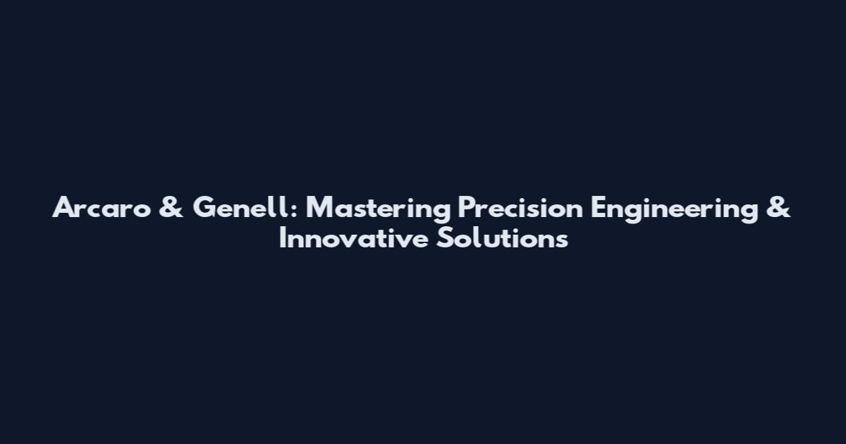 Arcaro & Genell: Mastering Precision Engineering & Innovative Solutions