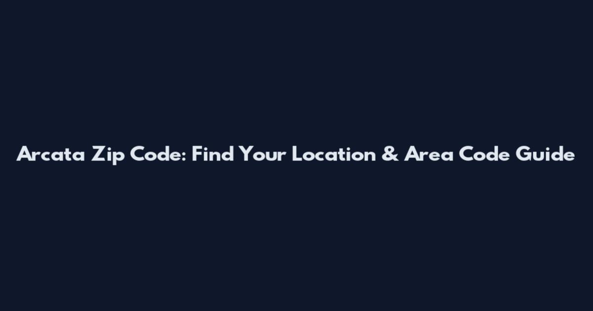 Arcata Zip Code: Find Your Location & Area Code Guide