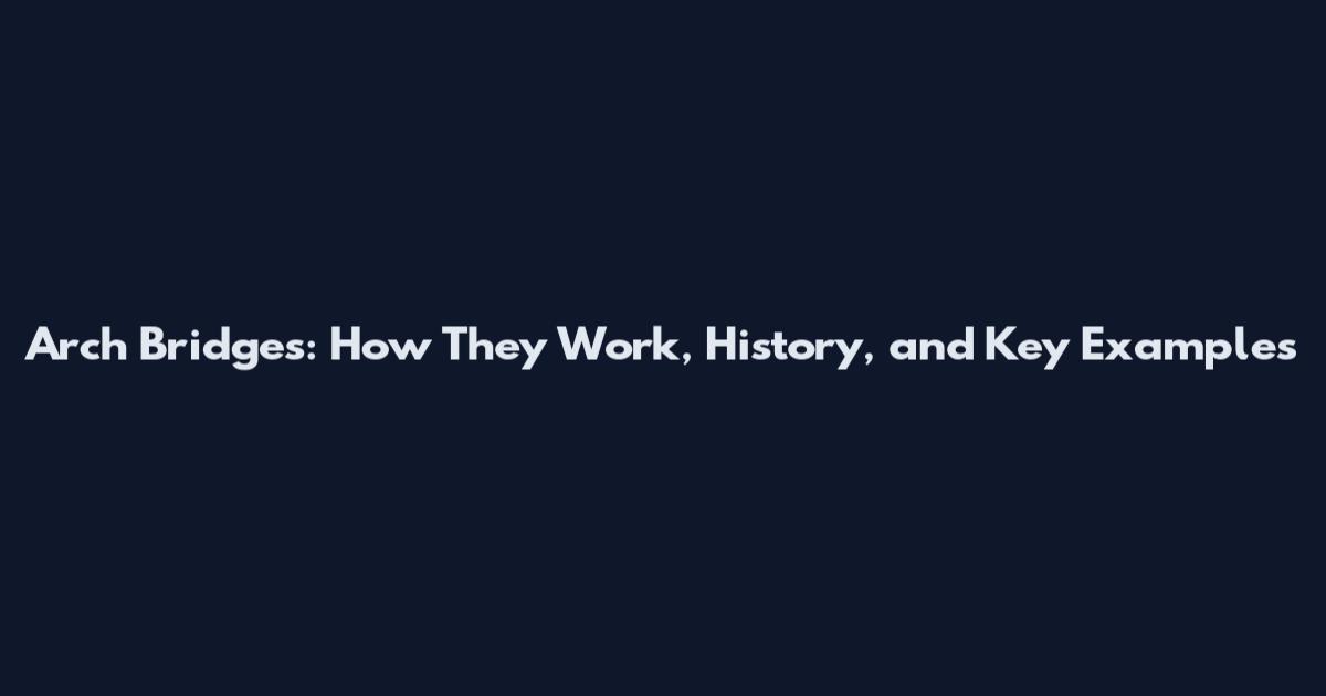 Arch Bridges: How They Work, History, and Key Examples