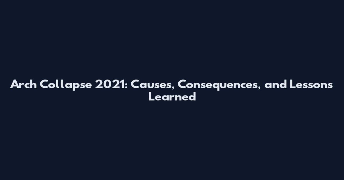 Arch Collapse 2021: Causes, Consequences, and Lessons Learned