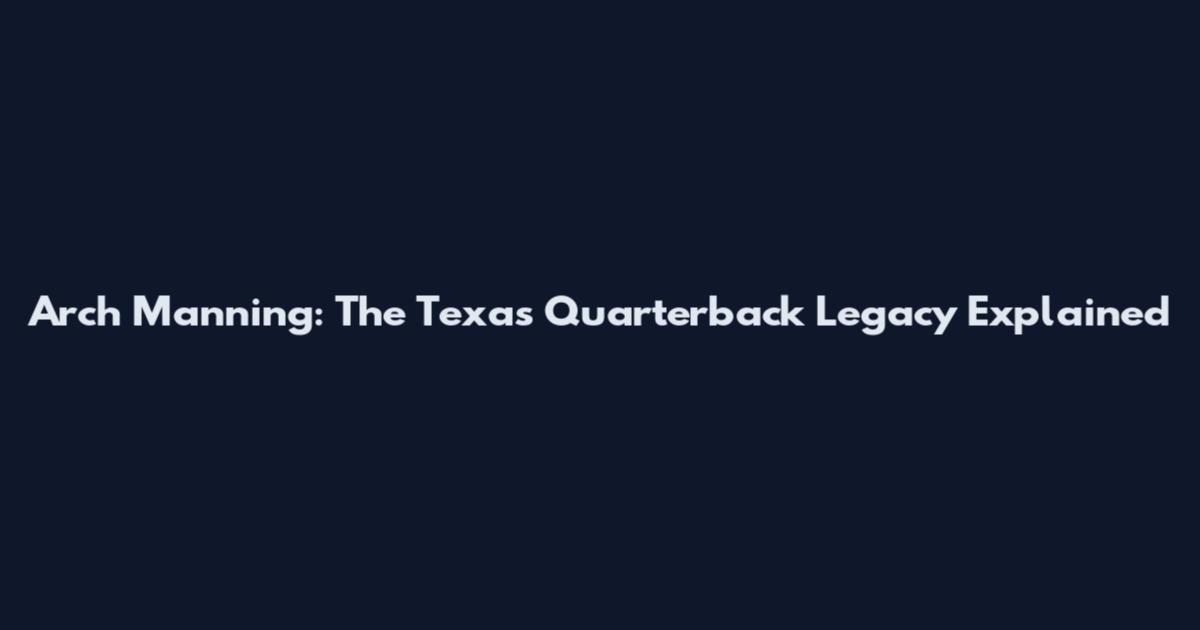 Arch Manning: The Texas Quarterback Legacy Explained