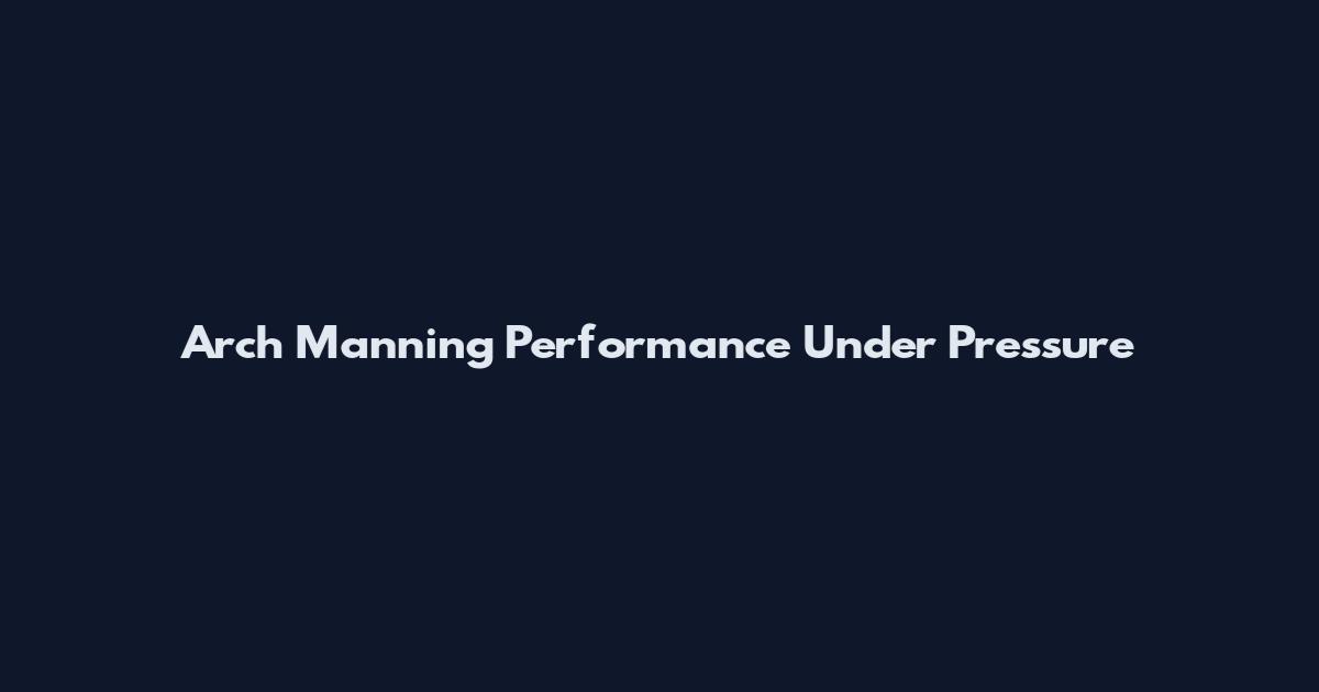 Arch Manning Performance Under Pressure