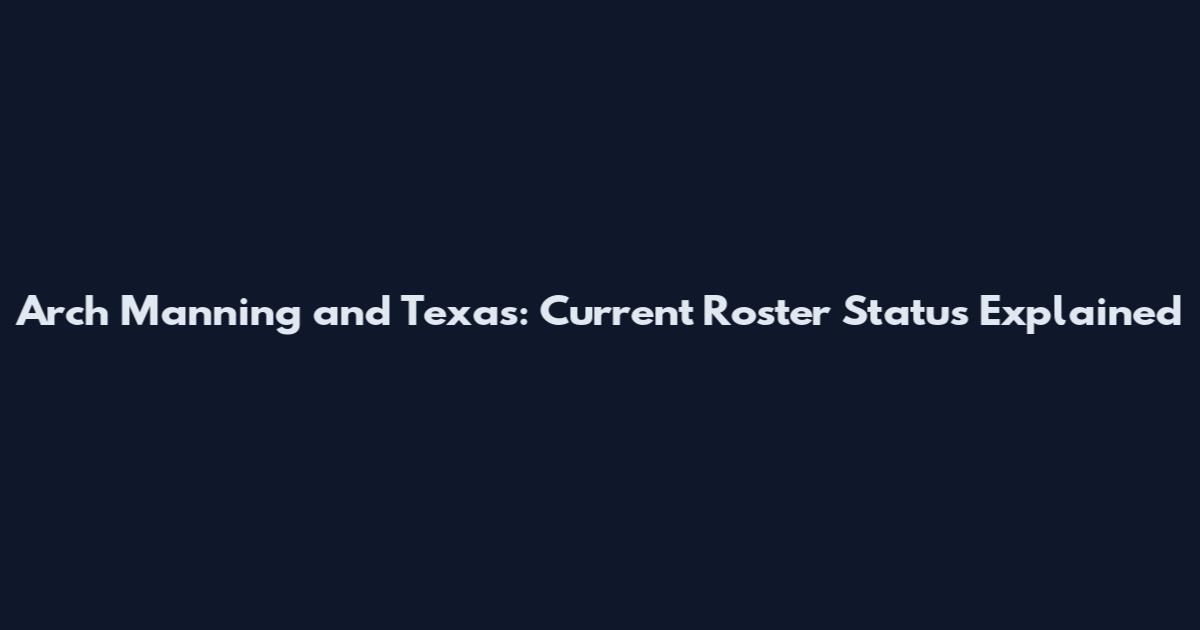 Arch Manning and Texas: Current Roster Status Explained