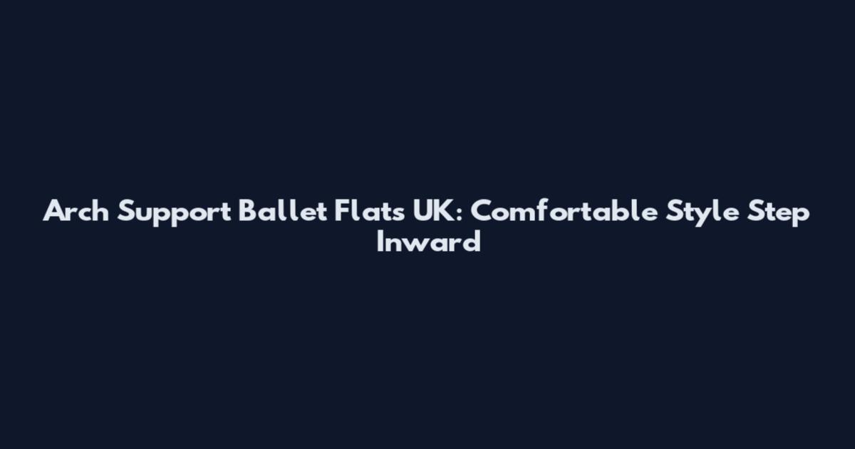 Arch Support Ballet Flats UK: Comfortable Style Step Inward