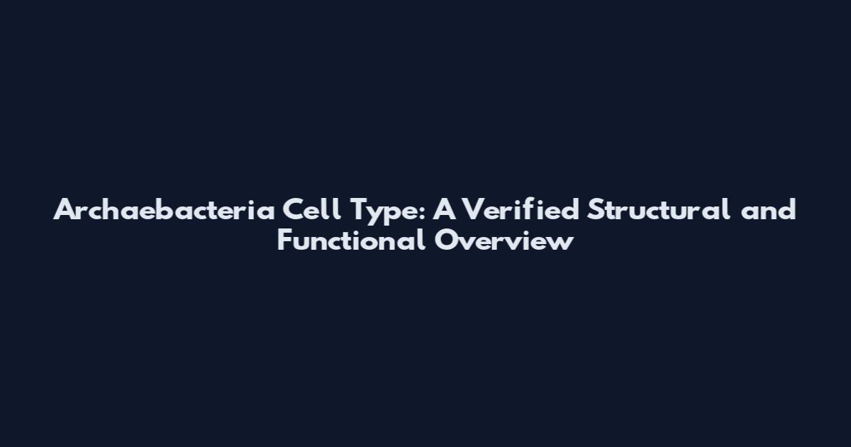 Archaebacteria Cell Type: A Verified Structural and Functional Overview