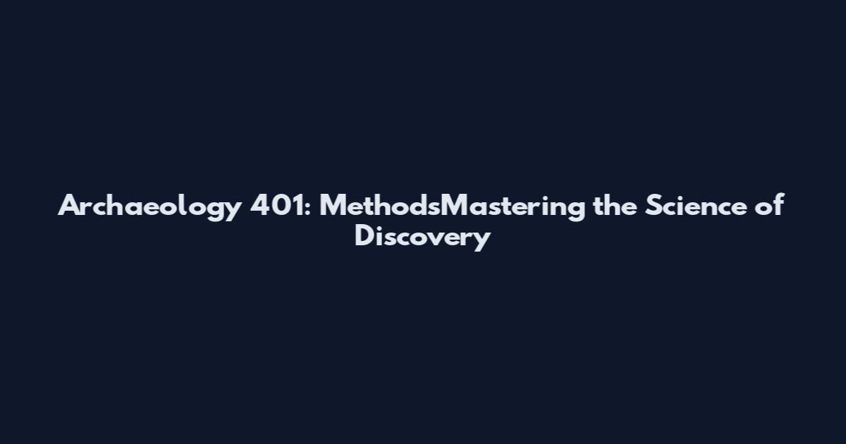 Archaeology 401: MethodsMastering the Science of Discovery