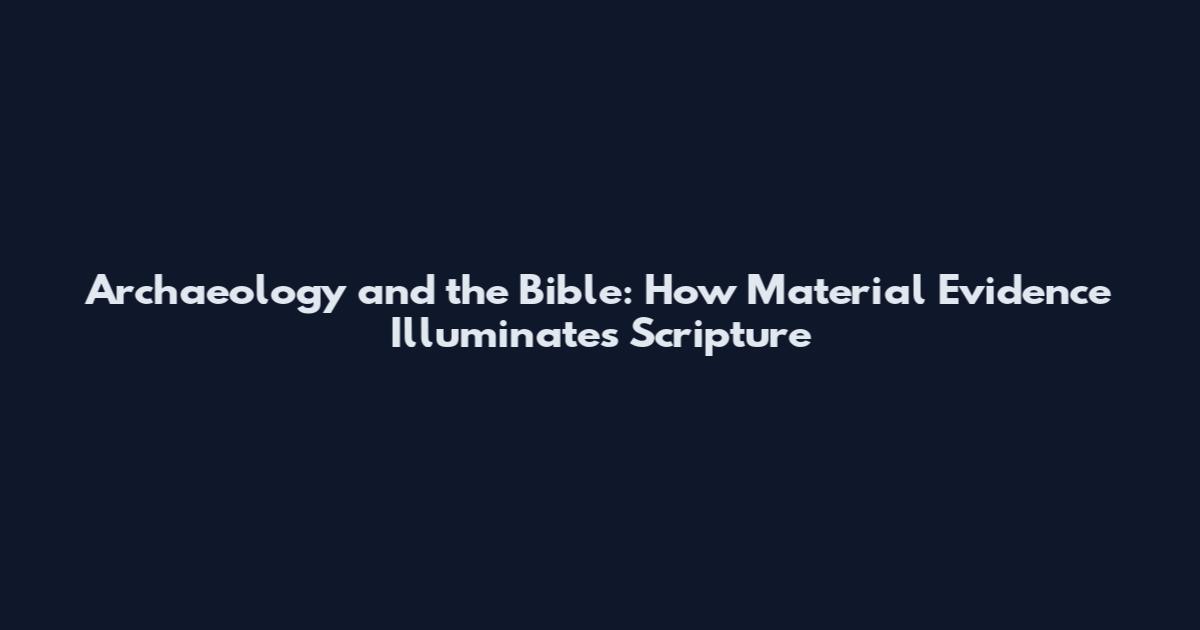 Archaeology and the Bible: How Material Evidence Illuminates Scripture