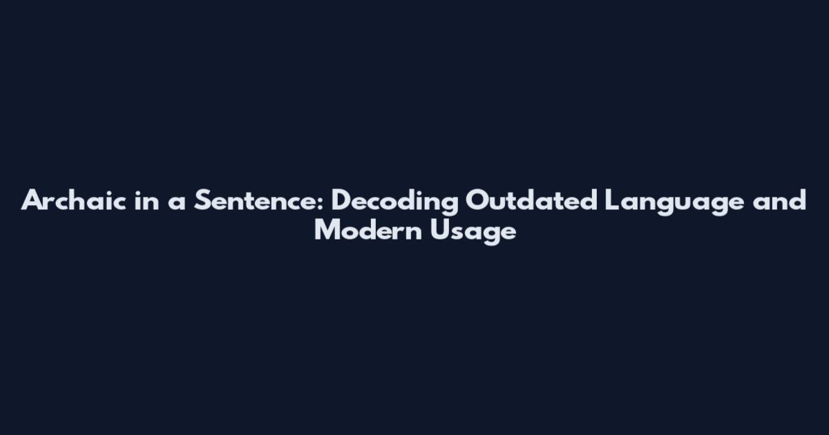 Archaic in a Sentence: Decoding Outdated Language and Modern Usage