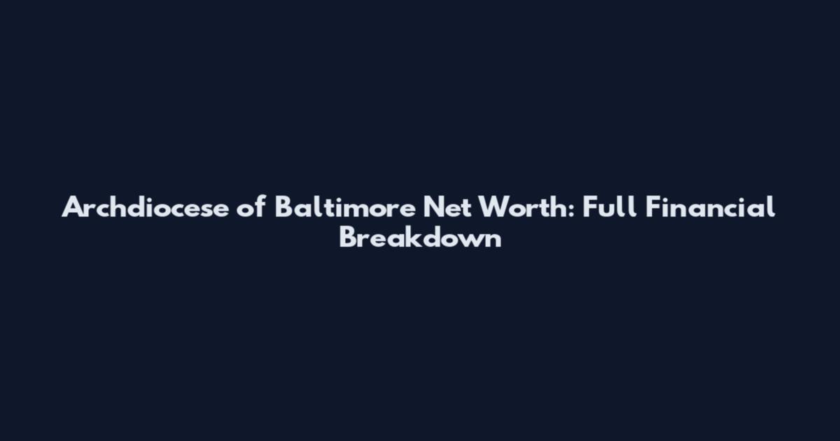 Archdiocese of Baltimore Net Worth: Full Financial Breakdown