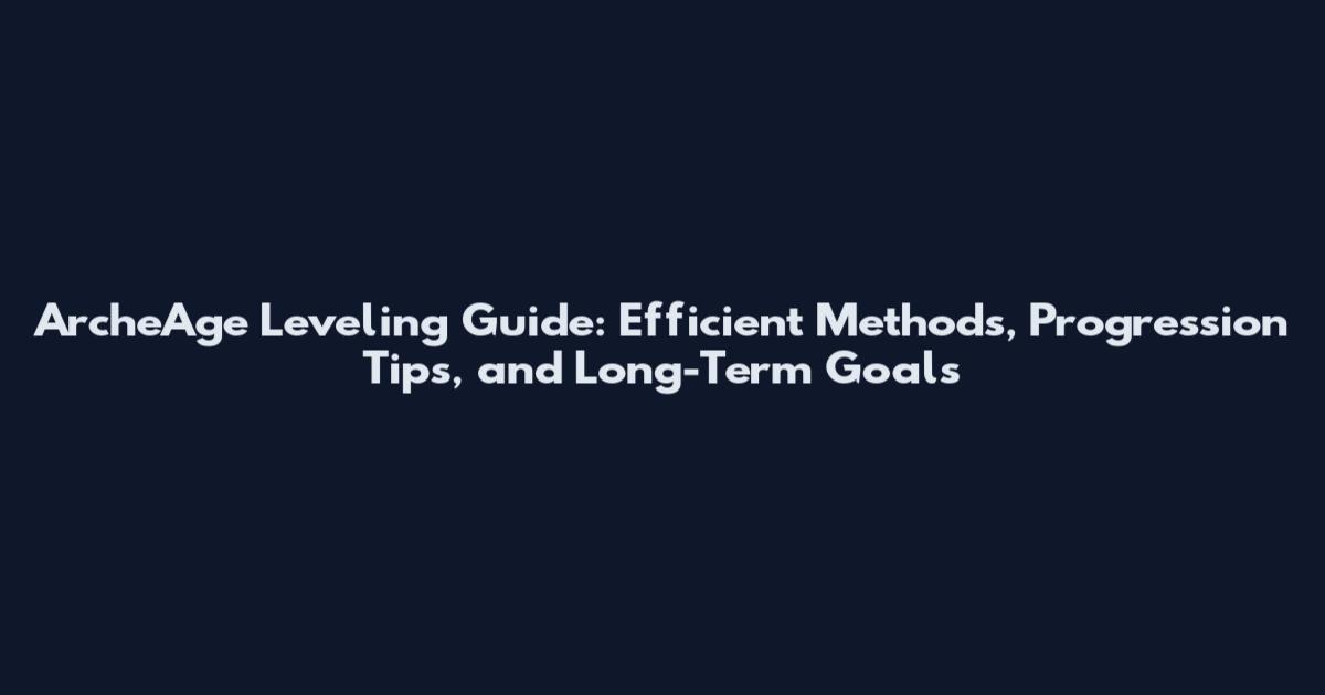 ArcheAge Leveling Guide: Efficient Methods, Progression Tips, and Long-Term Goals