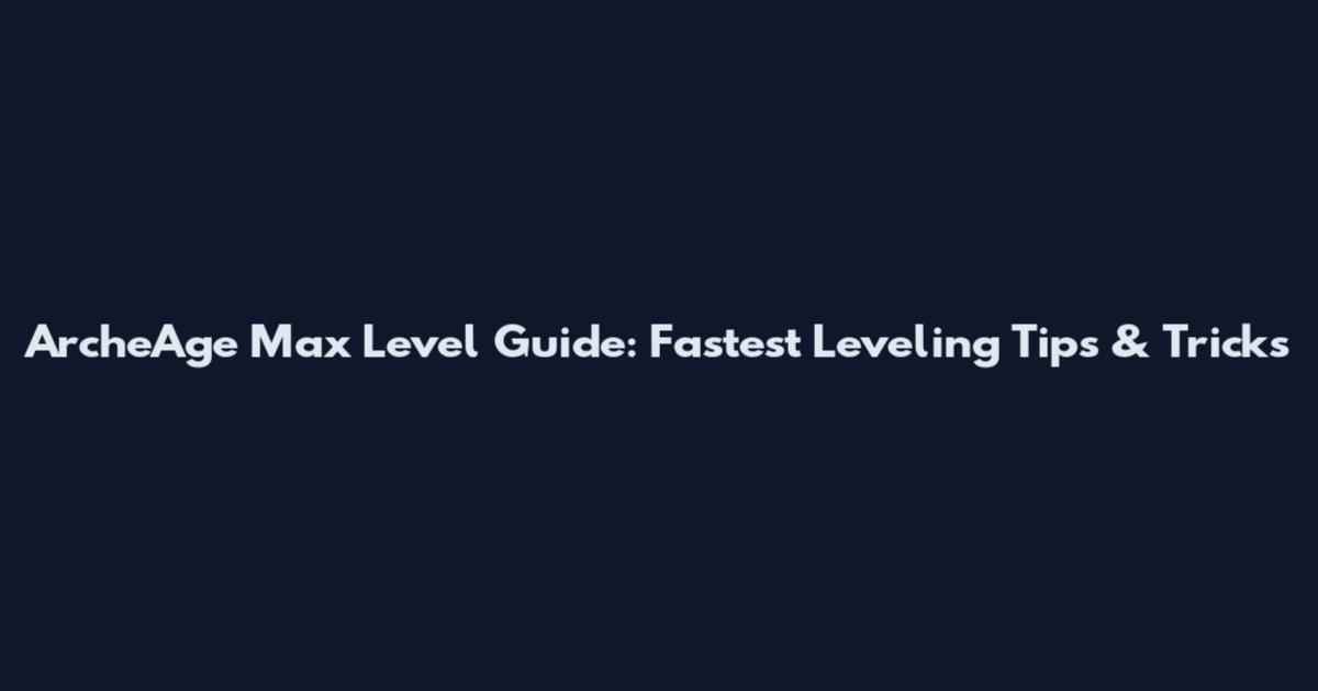 ArcheAge Max Level Guide: Fastest Leveling Tips & Tricks