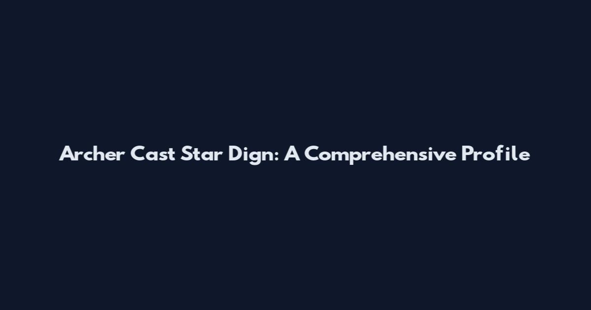 Archer Cast Star Dign: A Comprehensive Profile