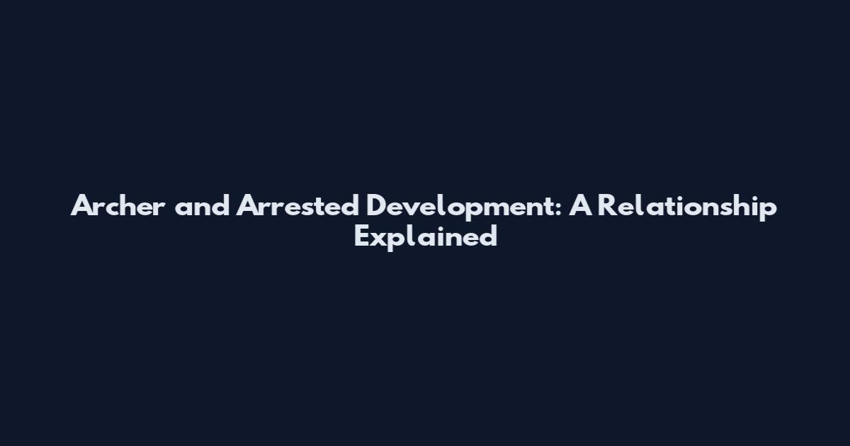 Archer and Arrested Development: A Relationship Explained