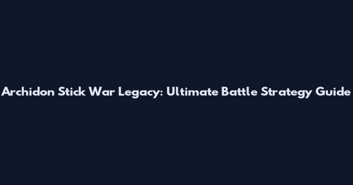 Archidon Stick War Legacy: Ultimate Battle Strategy Guide