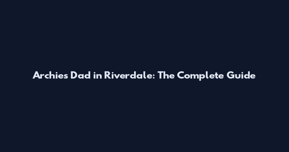Archie's Dad in Riverdale: The Complete Guide