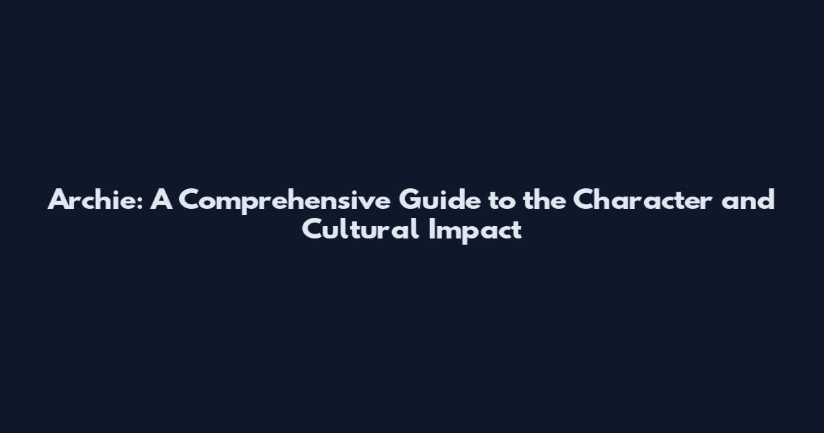 Archie: A Comprehensive Guide to the Character and Cultural Impact