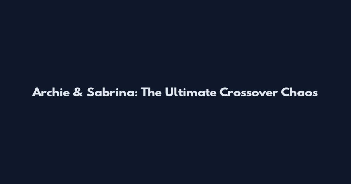 Archie & Sabrina: The Ultimate Crossover Chaos