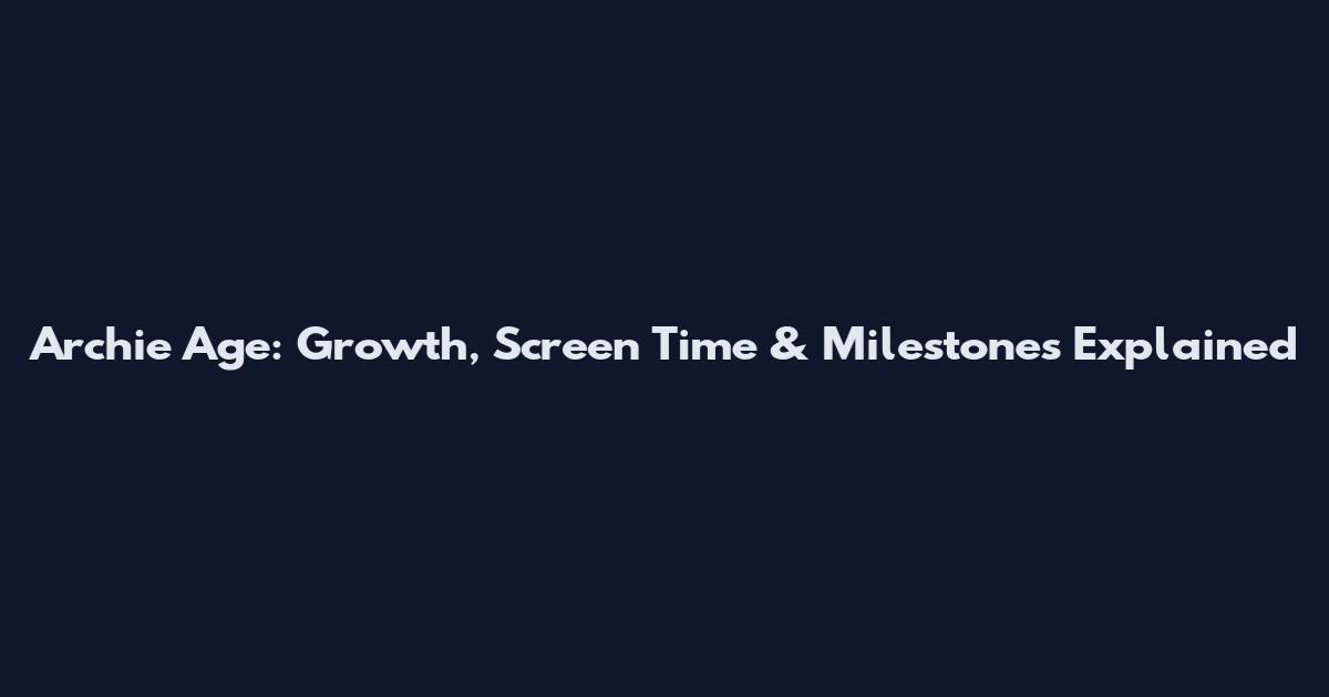 Archie Age: Growth, Screen Time & Milestones Explained