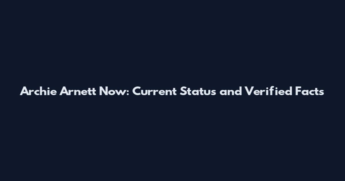 Archie Arnett Now: Current Status and Verified Facts
