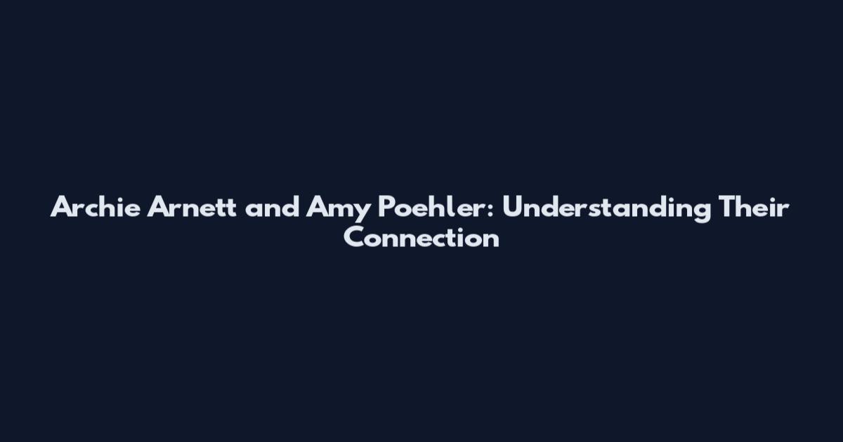 Archie Arnett and Amy Poehler: Understanding Their Connection