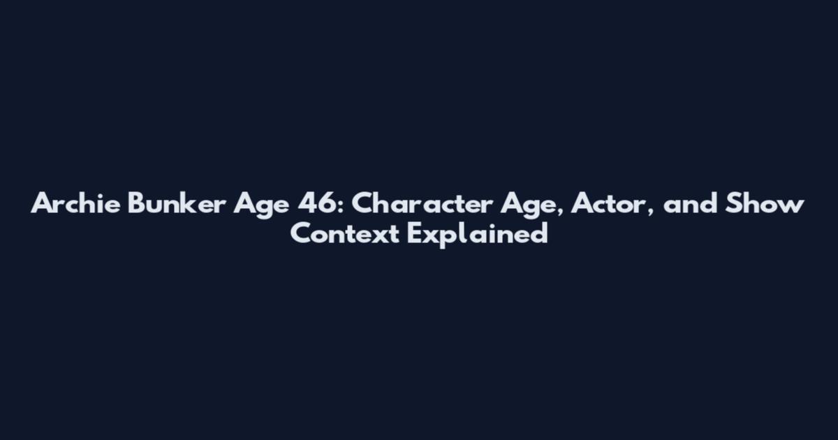 Archie Bunker Age 46: Character Age, Actor, and Show Context Explained