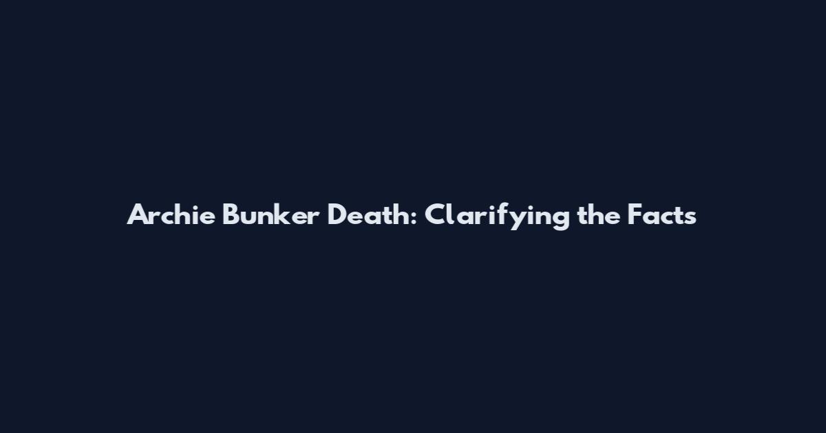 Archie Bunker Death: Clarifying the Facts