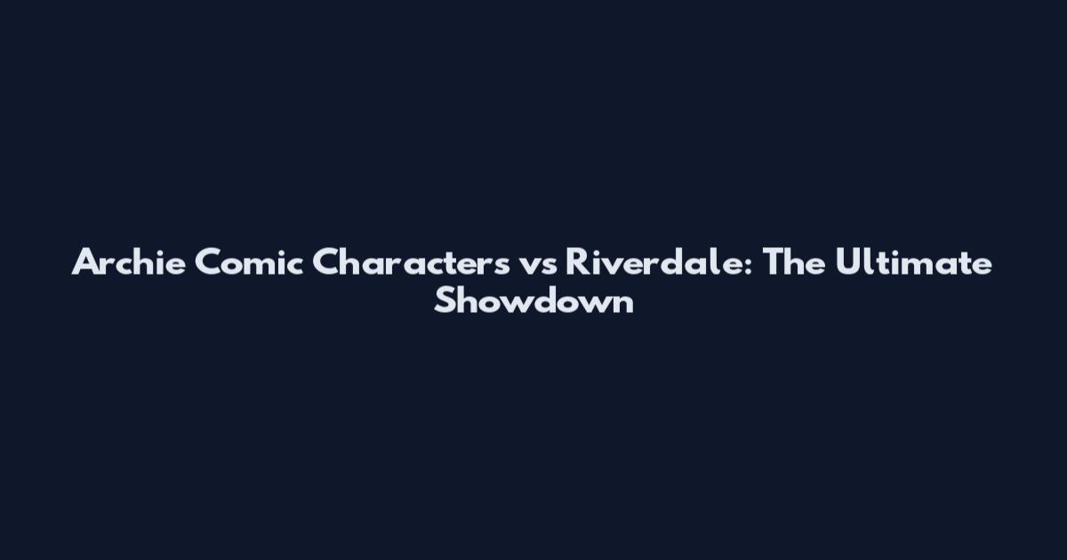 Archie Comic Characters vs Riverdale: The Ultimate Showdown