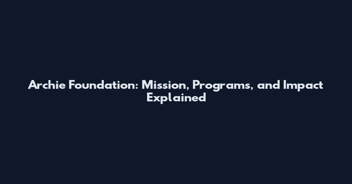 Archie Foundation: Mission, Programs, and Impact Explained