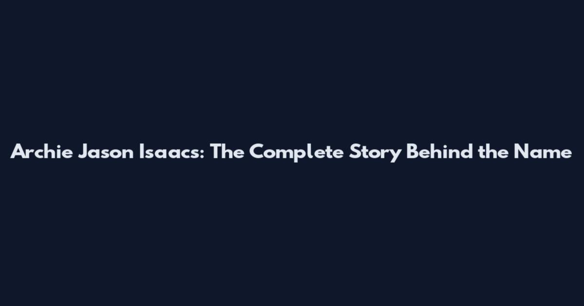 Archie Jason Isaacs: The Complete Story Behind the Name