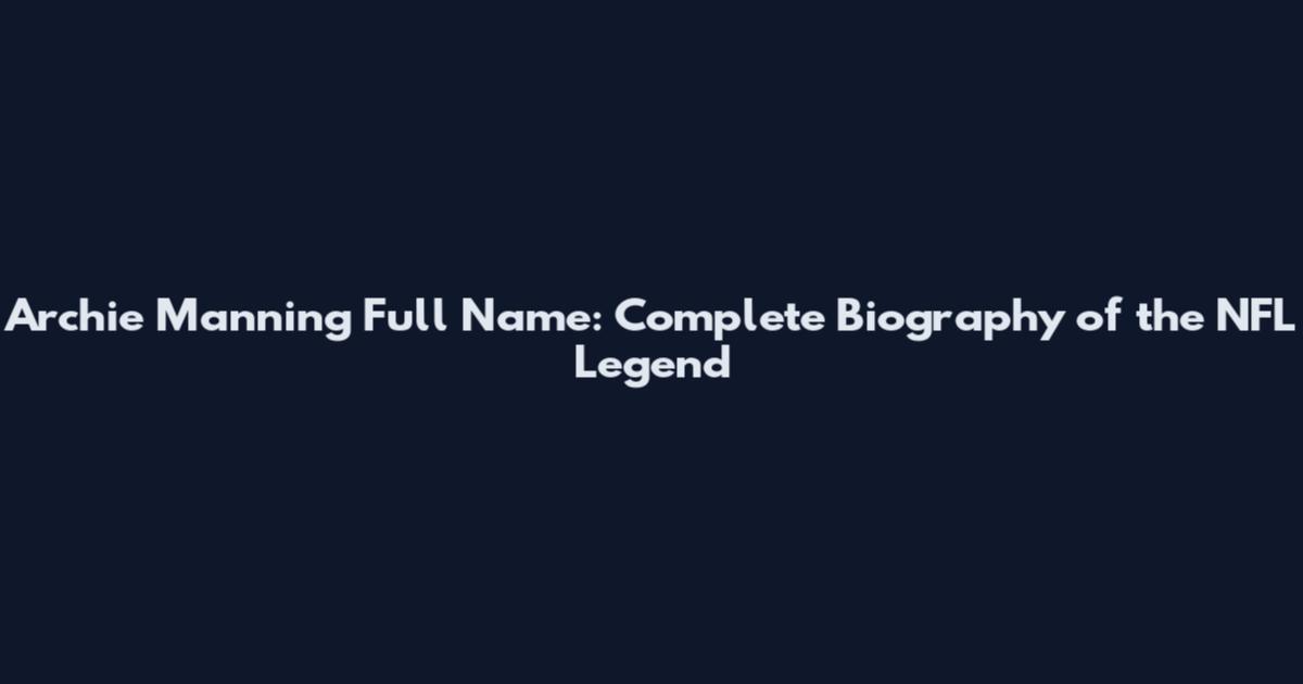 Archie Manning Full Name: Complete Biography of the NFL Legend