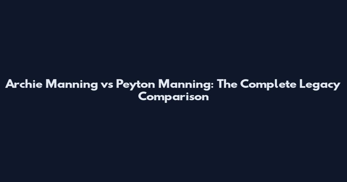 Archie Manning vs Peyton Manning: The Complete Legacy Comparison