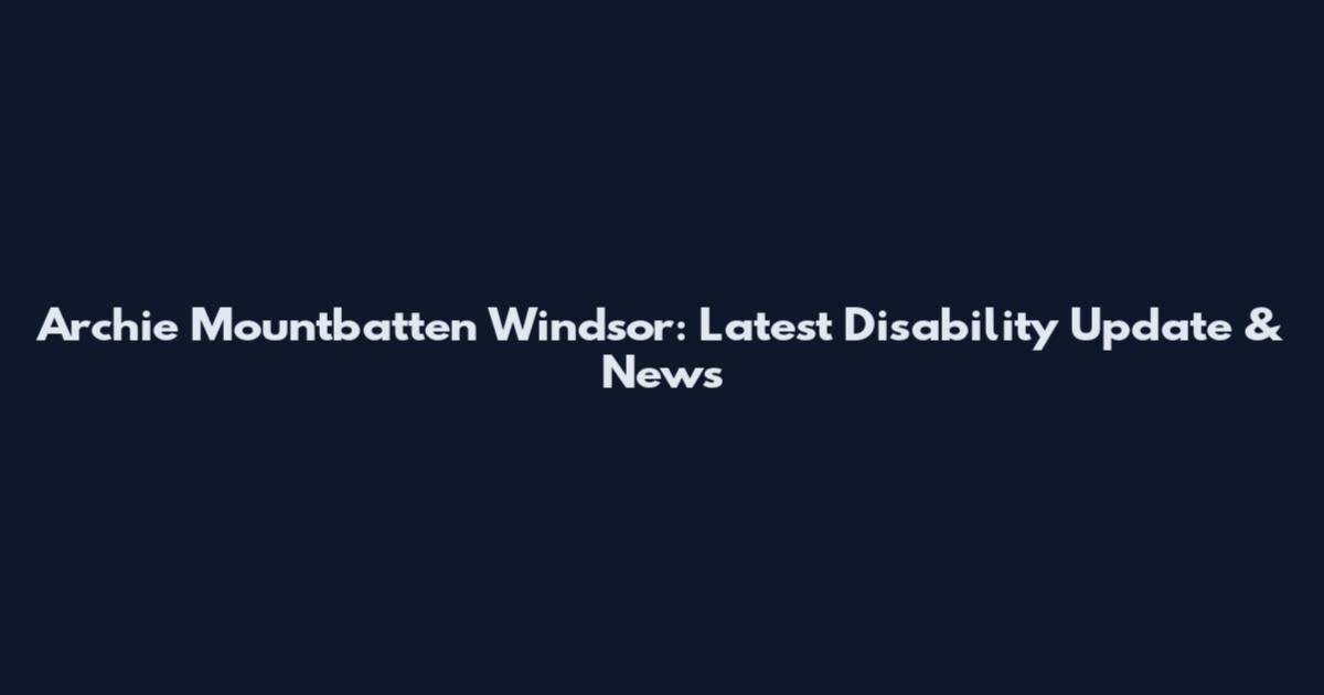 Archie Mountbatten Windsor: Latest Disability Update & News