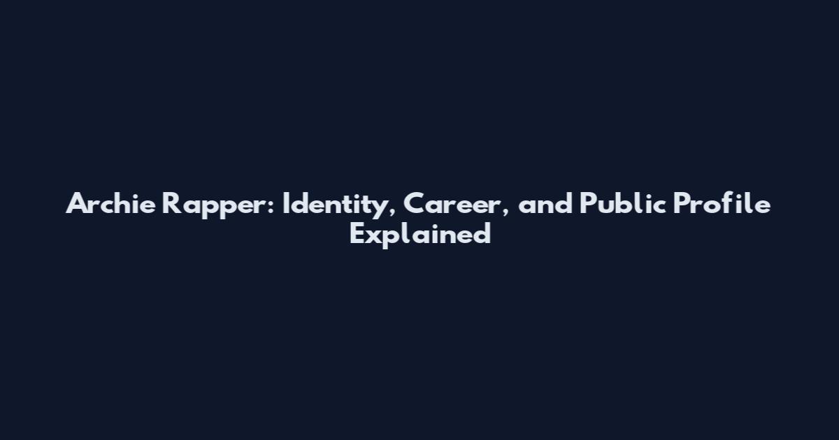 Archie Rapper: Identity, Career, and Public Profile Explained