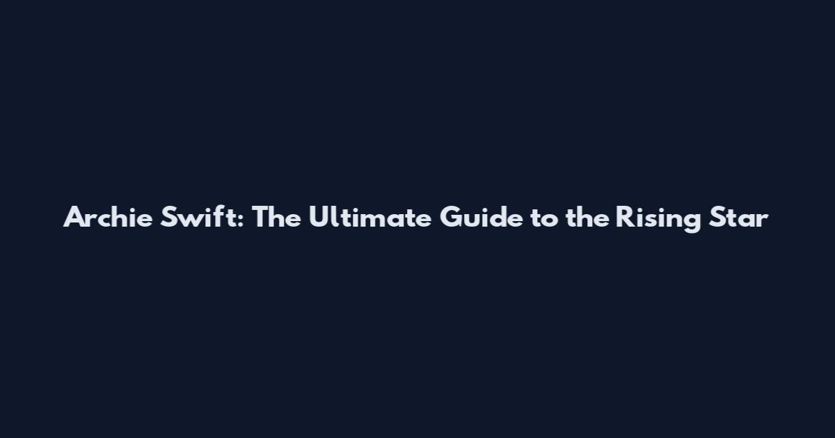 Archie Swift: The Ultimate Guide to the Rising Star