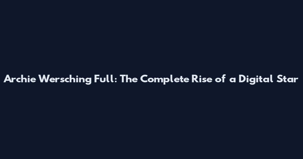 Archie Wersching Full: The Complete Rise of a Digital Star
