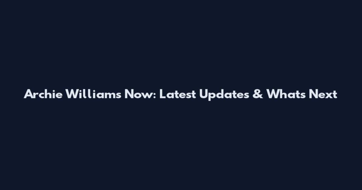 Archie Williams Now: Latest Updates & What's Next