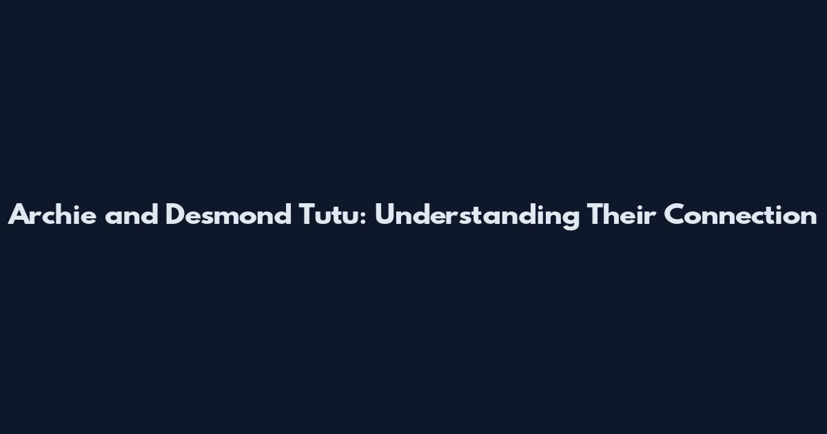 Archie and Desmond Tutu: Understanding Their Connection