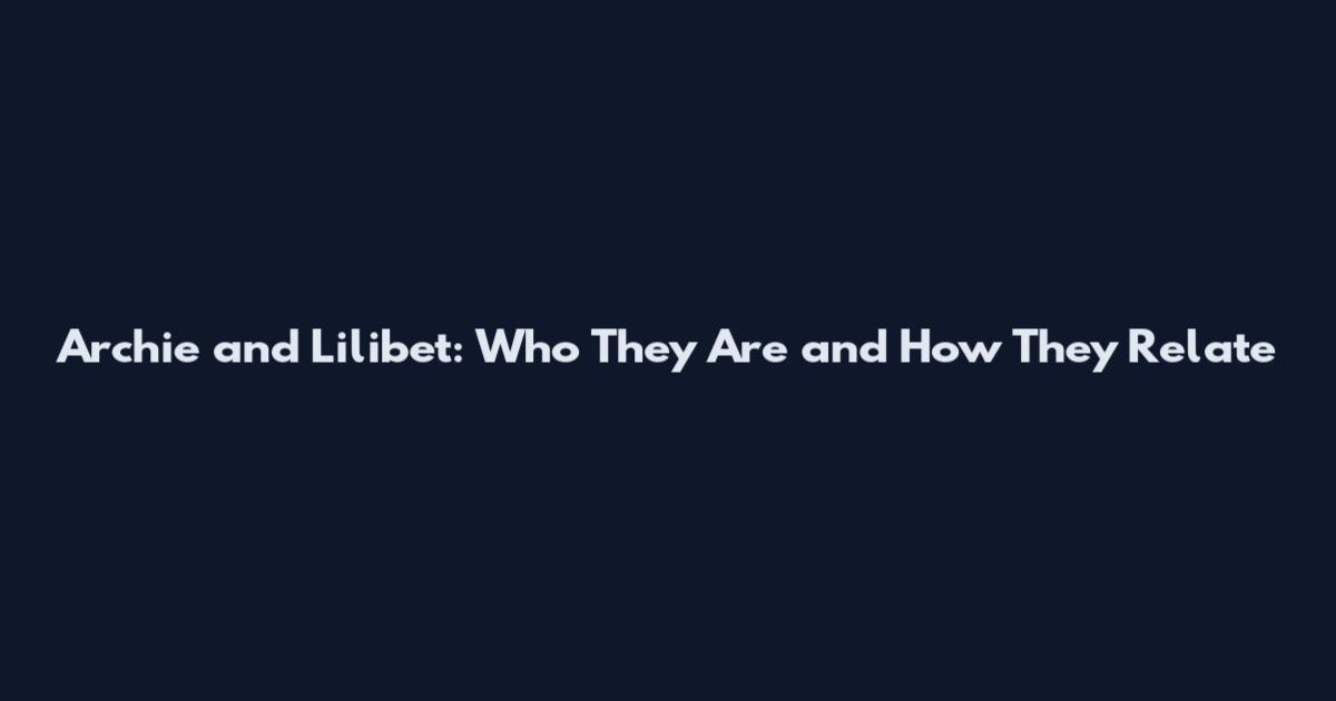 Archie and Lilibet: Who They Are and How They Relate