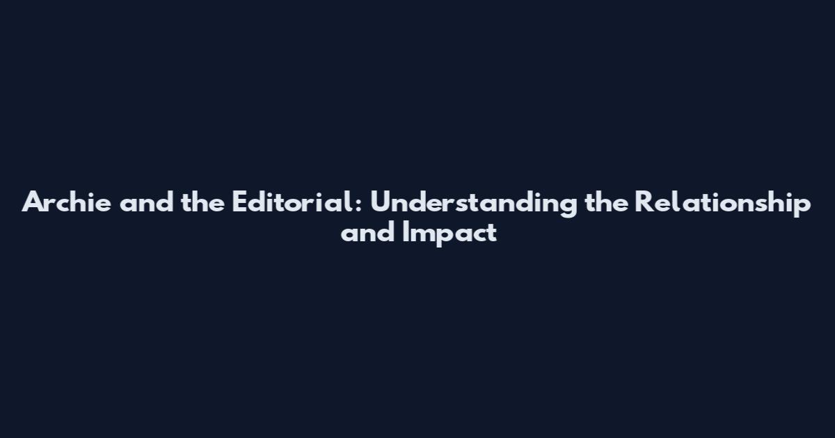 Archie and the Editorial: Understanding the Relationship and Impact