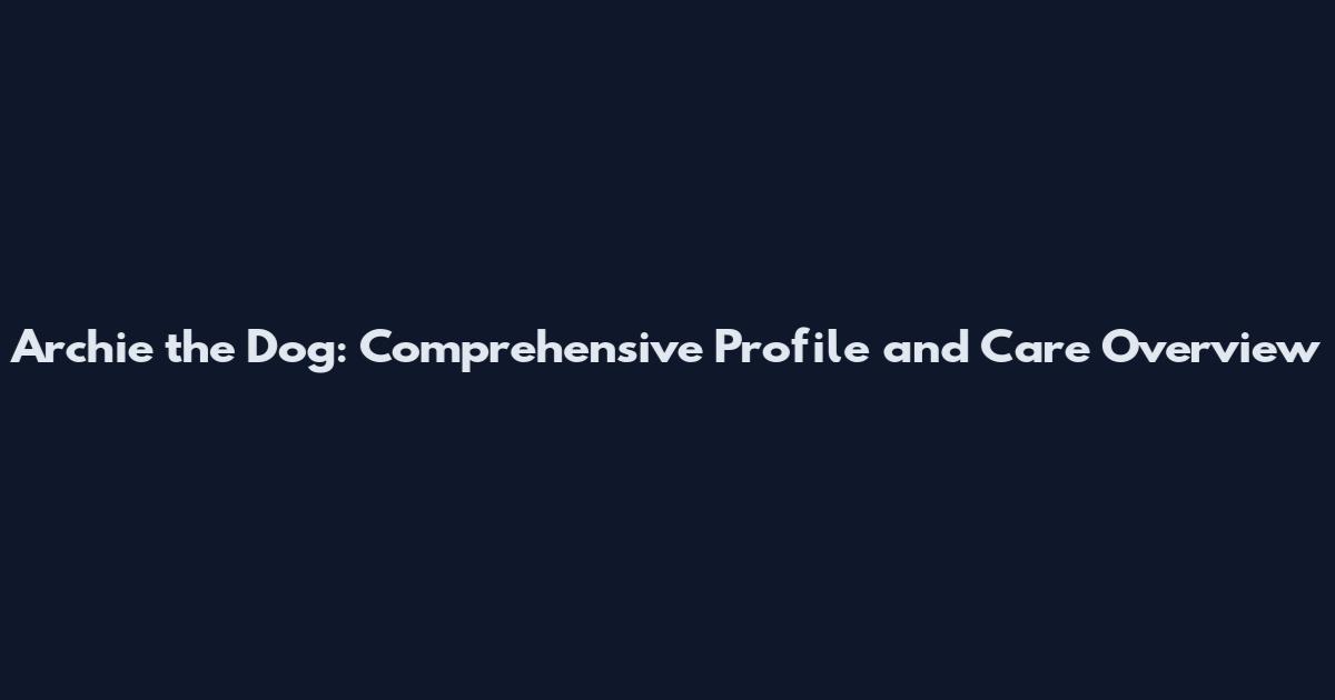 Archie the Dog: Comprehensive Profile and Care Overview
