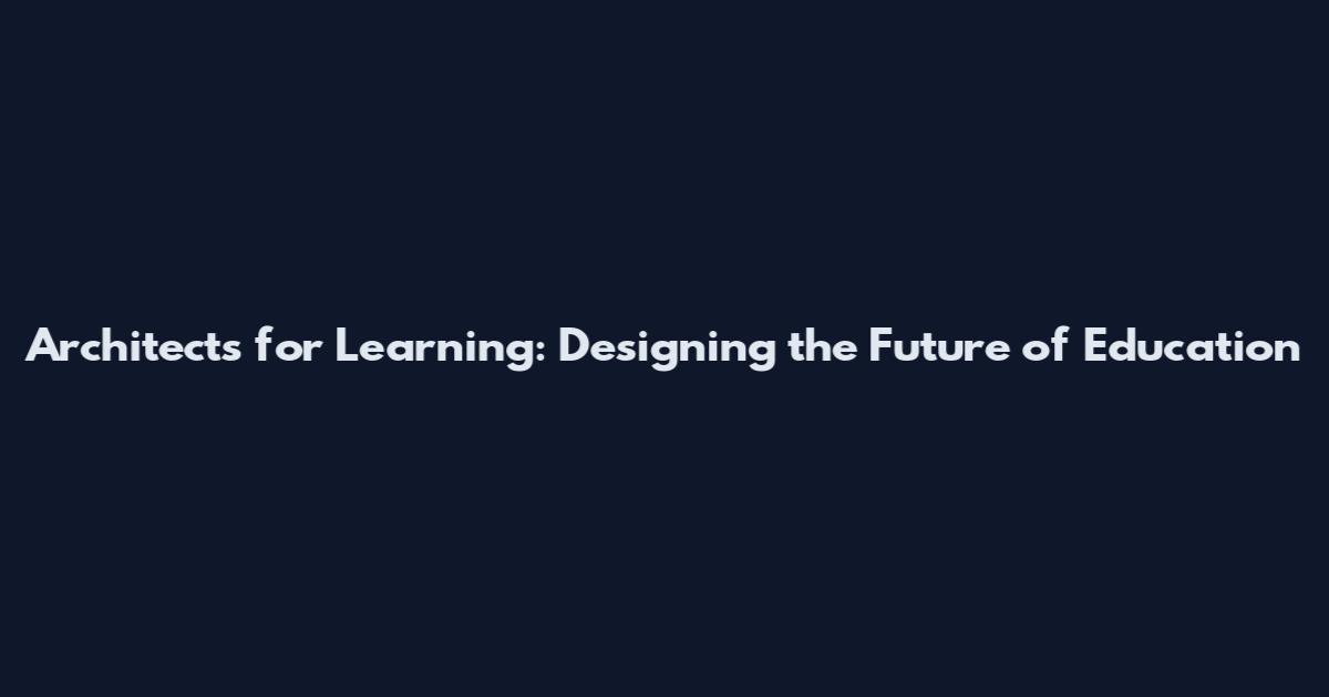 Architects for Learning: Designing the Future of Education