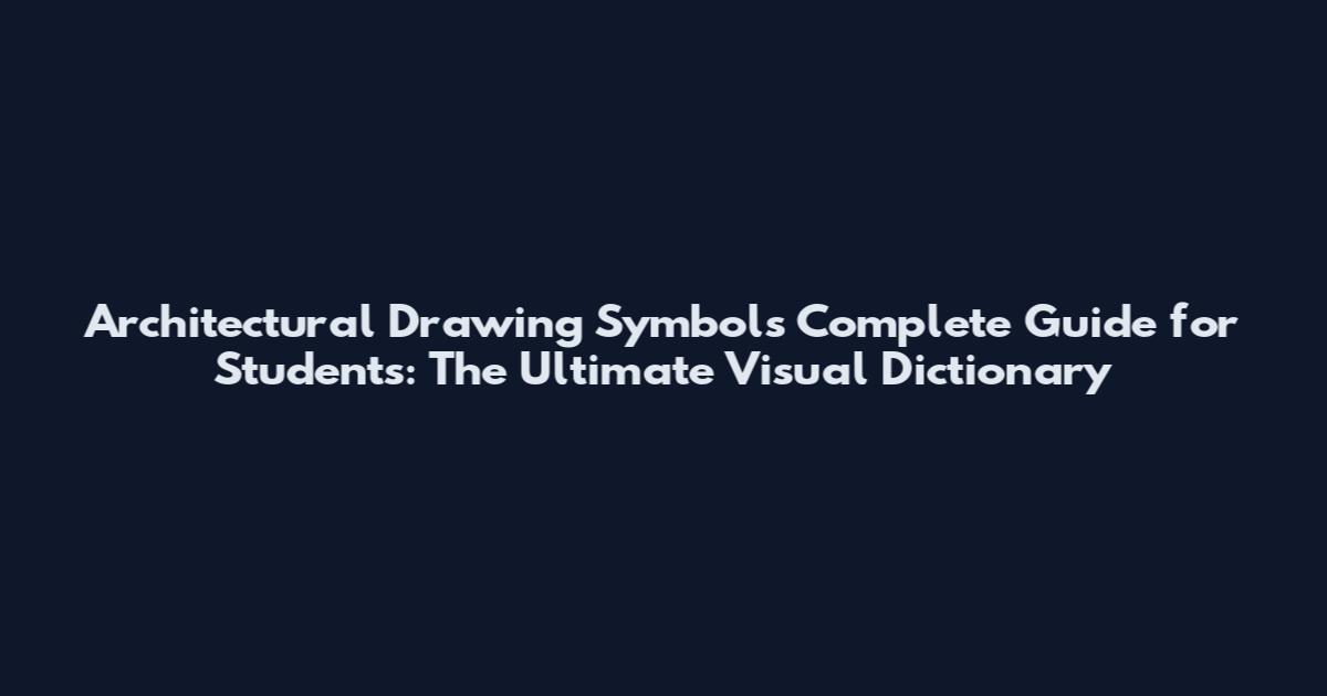 Architectural Drawing Symbols Complete Guide for Students: The Ultimate Visual Dictionary