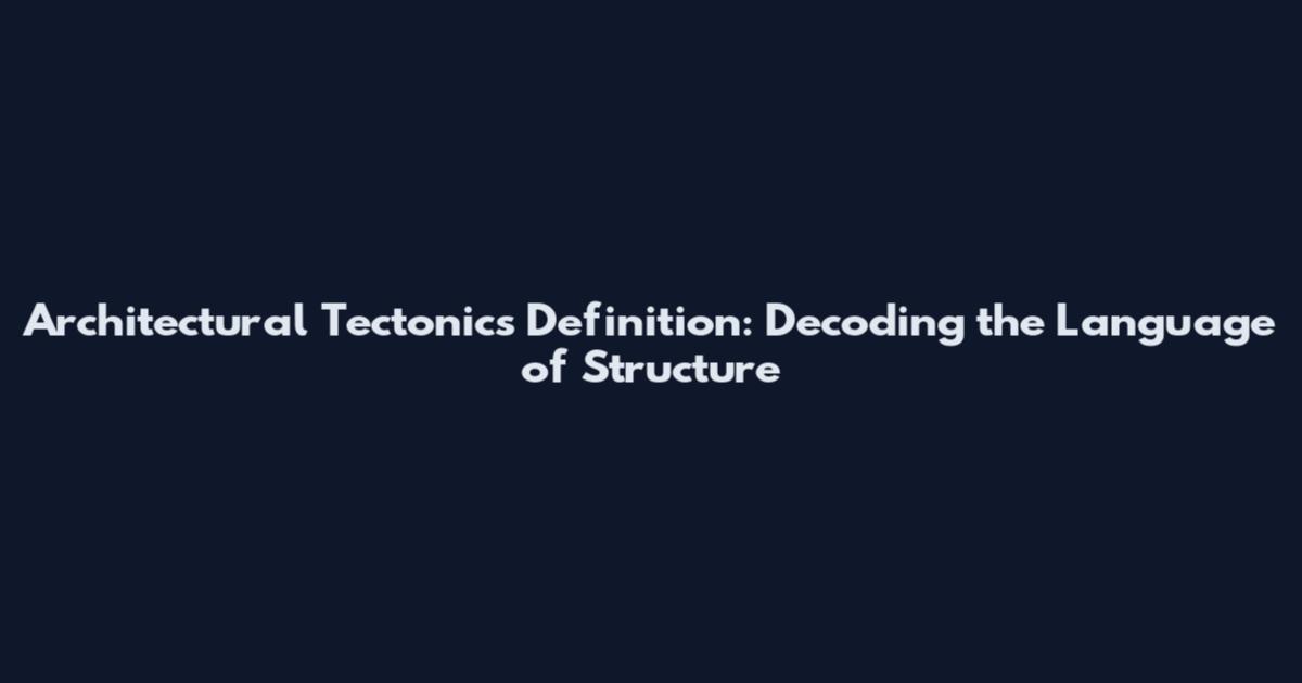 Architectural Tectonics Definition: Decoding the Language of Structure