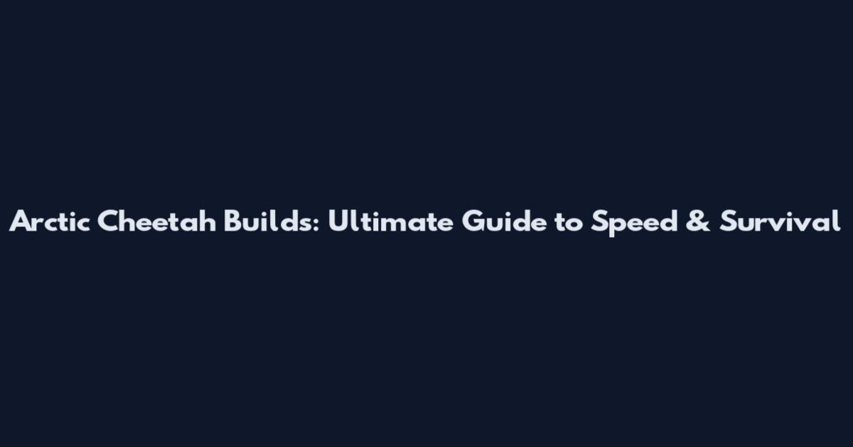 Arctic Cheetah Builds: Ultimate Guide to Speed & Survival
