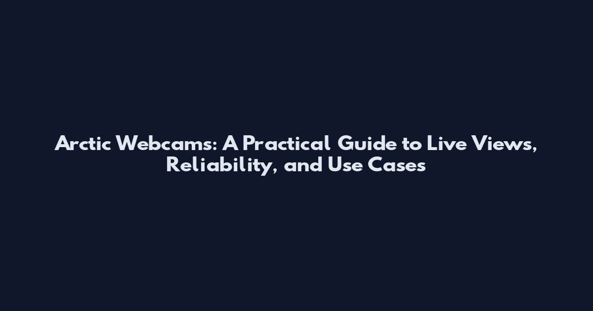 Arctic Webcams: A Practical Guide to Live Views, Reliability, and Use Cases