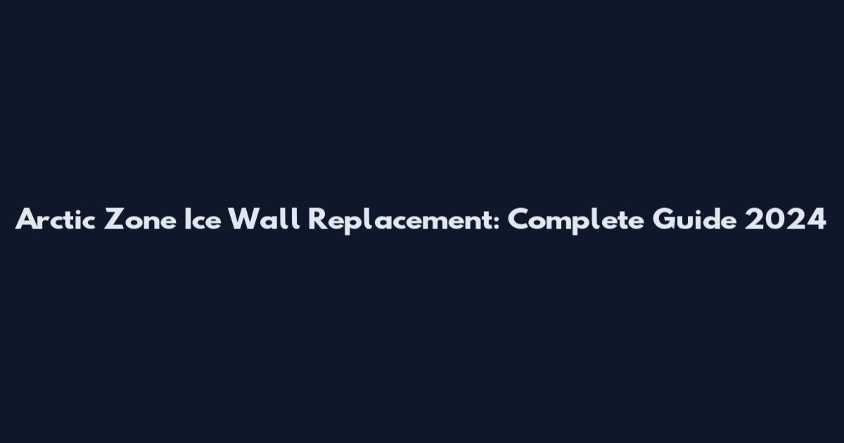 Arctic Zone Ice Wall Replacement: Complete Guide 2024